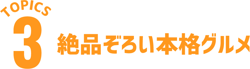 TOPICS03 絶品ぞろい本格グルメ