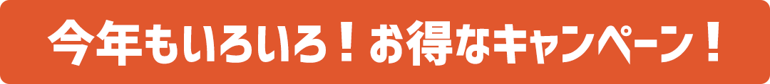 今年もいろいろ!お得なキャンペーン!