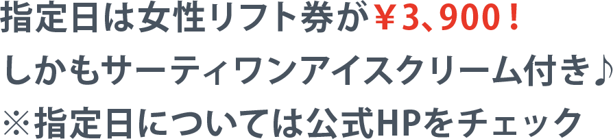 指定日は女性リフト券が3,900円!しかもサーティワンアイスクリーム付き!※指定日については公式HPをチェック