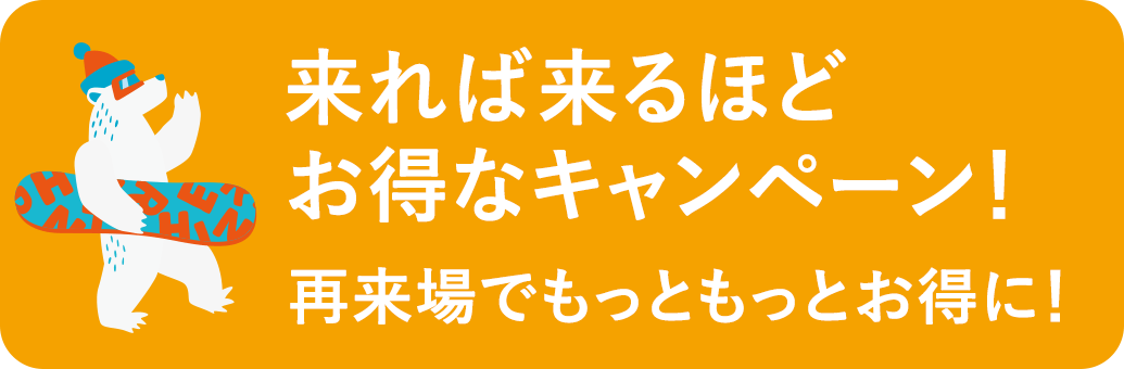 来れば来るほどお得キャンペーン!再来場でもっともっとお得に!