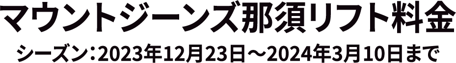 マウントジーンズ那須リフト料金 シーズン2023年12月23日~2024年3月10日まで
