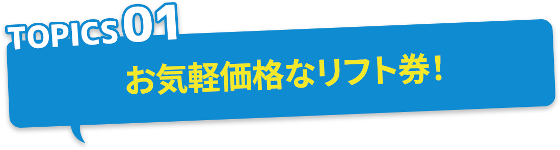 TOPICS01 お気軽価格なリフト券!