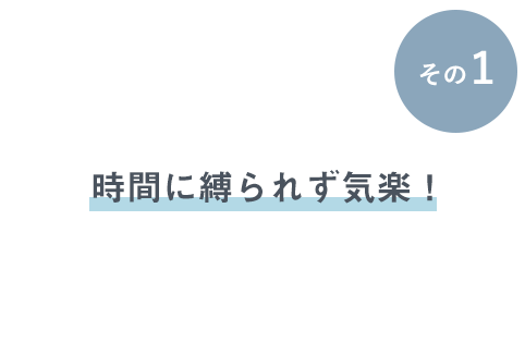 その1 時間に縛られず気楽!