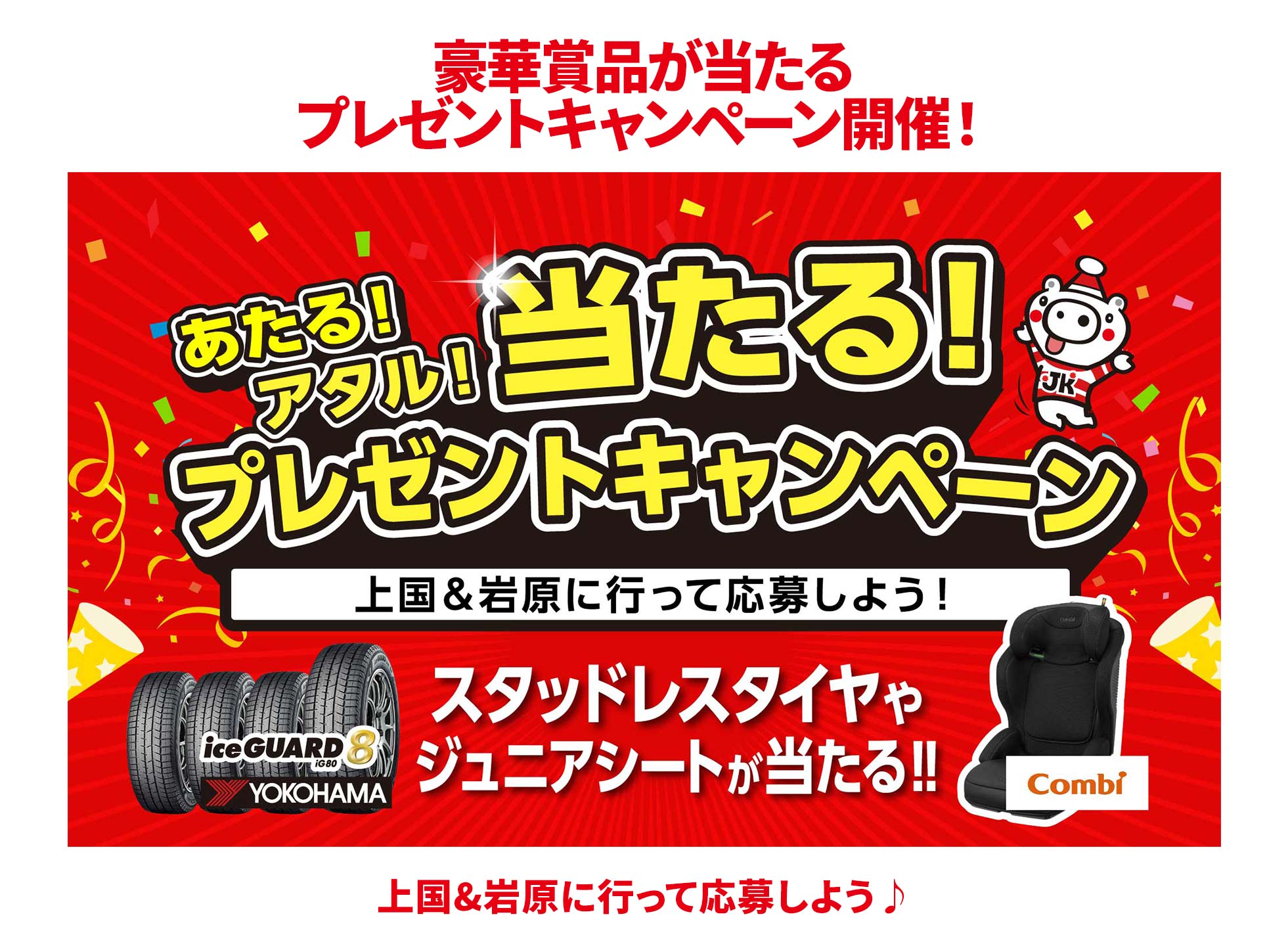 豪華賞品が当たるプレゼントキャンペーン開催！ あたる！アタル！ 当たる！ プレゼントキャンペーン 上国＆岩原に行って応募しよう！ スタッドレスタイヤやジュニアシートが当たる！！