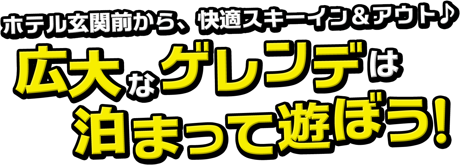 ホテル玄関前から、快適スキーイン＆アウト♪ 広大なゲレンデは泊まって遊ぼう！