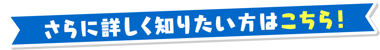 さらに詳しく知りたい方はこちら！