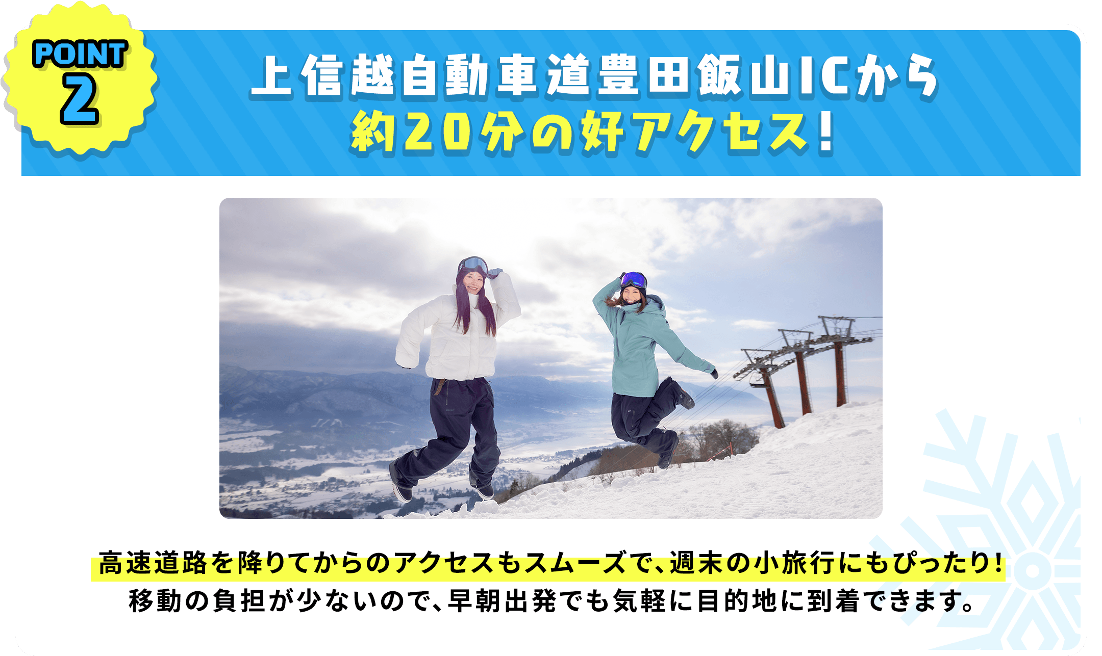 上信越自動車道豊田飯山ICから約20分の好アクセス！高速道路を降りてからのアクセスもスムーズで、週末の小旅行にもぴったり！移動の負担が少ないので、早朝出発でも気軽に目的地に到着できます。