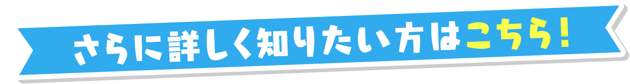 さらに詳しく知りたい方はこちら！