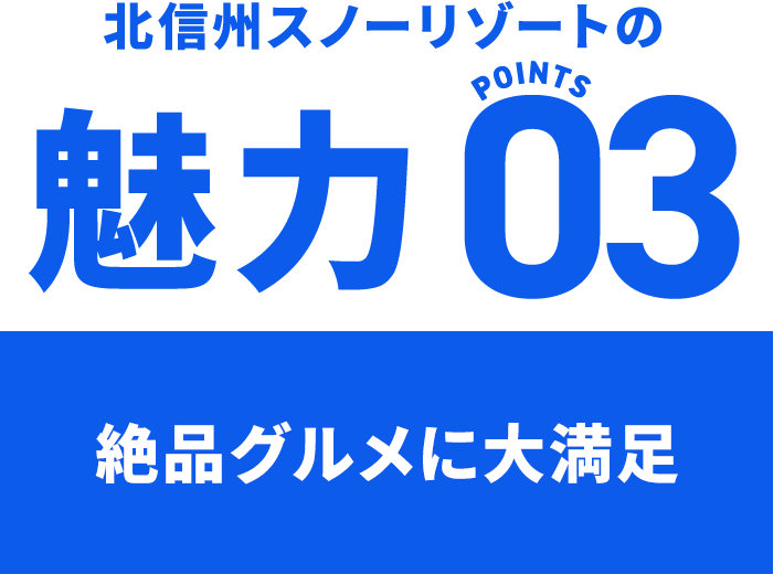 北信州スノーリゾートの魅力 POINTS03 絶品グルメに大満足