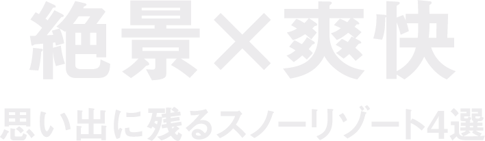 絶景×爽快 思い出に残るスノーリゾート4選