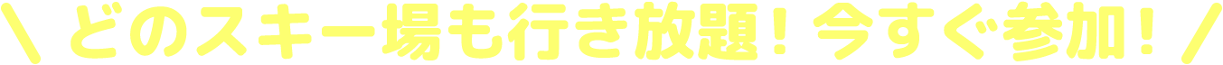 どのスキー場も行き放題！今すぐ参加！