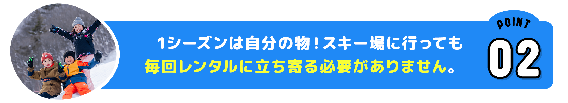 ポイントその2 1シーズンは自分の物！スキー場に行っても毎回レンタルに立ち寄る必要がありません。