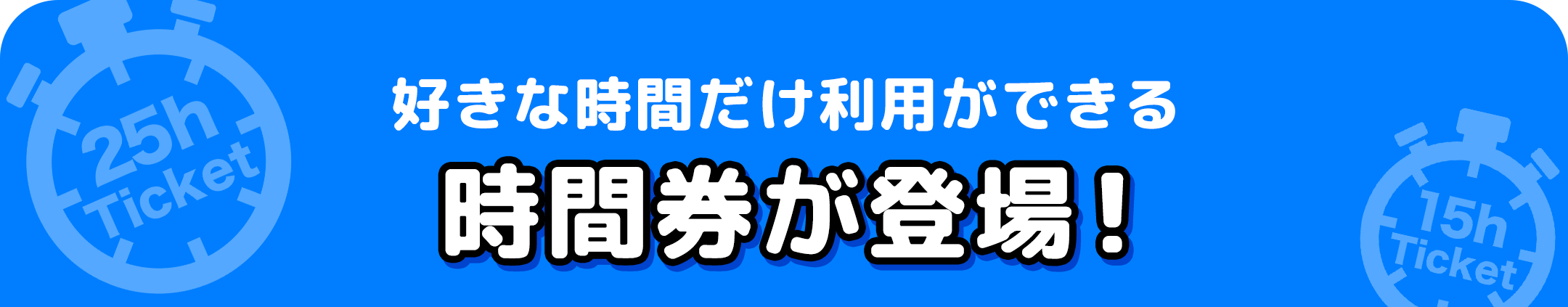 好きな時間だけ利用ができる時間券が登場！