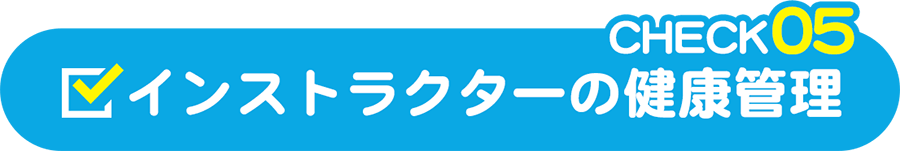 CHECK05 インストラクターの健康管理