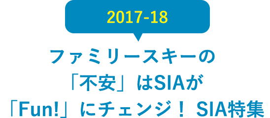 2017-18 ファミリースキーの「不安」はSIAが「Fun!」にチェンジ！ SIA特集