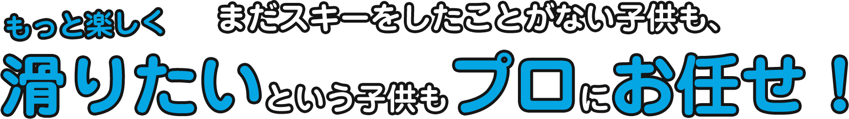まだスキーをしたことがない子供も、もっと楽しく滑りたいという子供もプロにお任せ!!