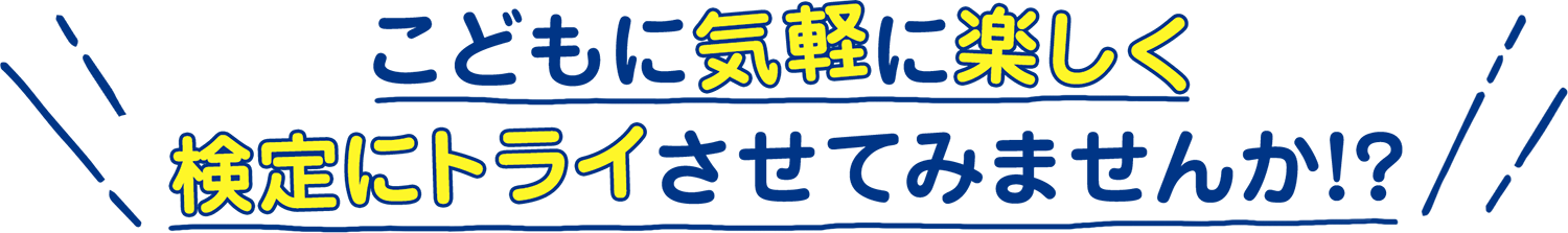 こどもに気軽に楽しく、検定にトライさせてみませんか!?
