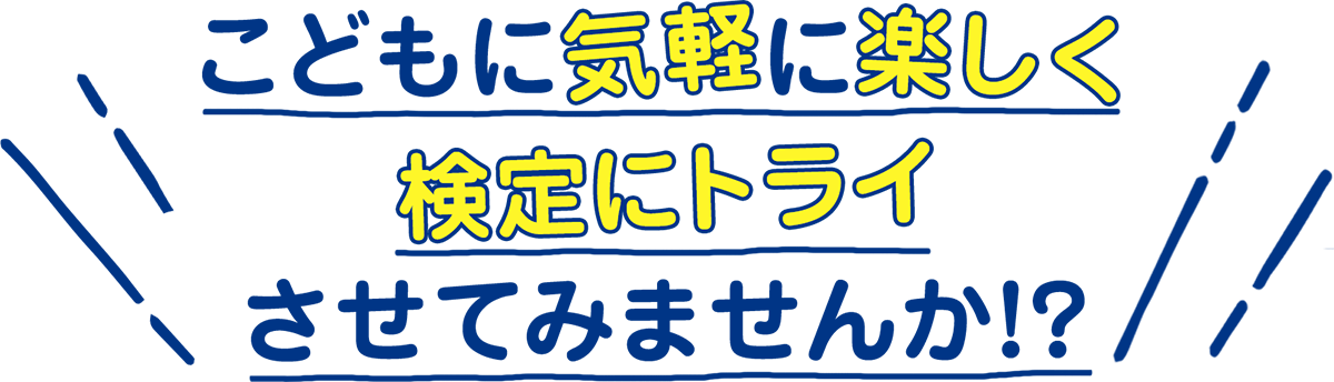 こどもに気軽に楽しく、検定にトライさせてみませんか!?